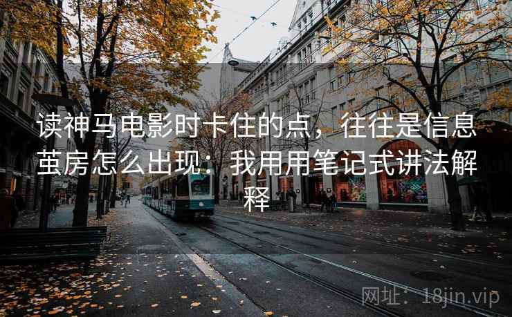 读神马电影时卡住的点，往往是信息茧房怎么出现：我用用笔记式讲法解释