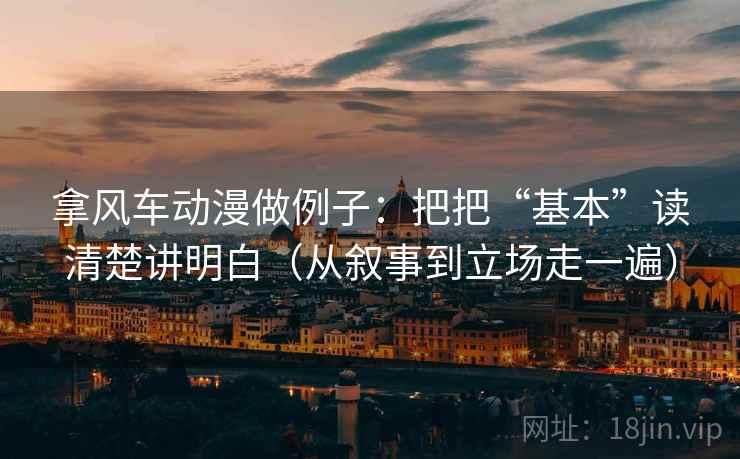 拿风车动漫做例子：把把“基本”读清楚讲明白（从叙事到立场走一遍）