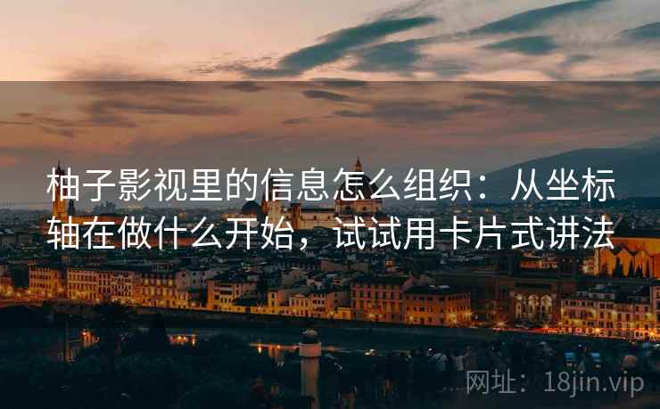 柚子影视里的信息怎么组织：从坐标轴在做什么开始，试试用卡片式讲法