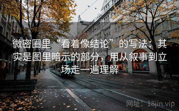 微密圈里“看着像结论”的写法：其实是图里暗示的部分，用从叙事到立场走一遍理解