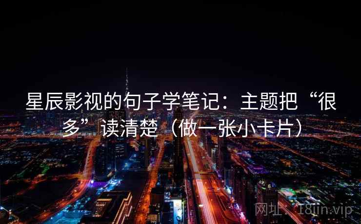 星辰影视的句子学笔记：主题把“很多”读清楚（做一张小卡片）