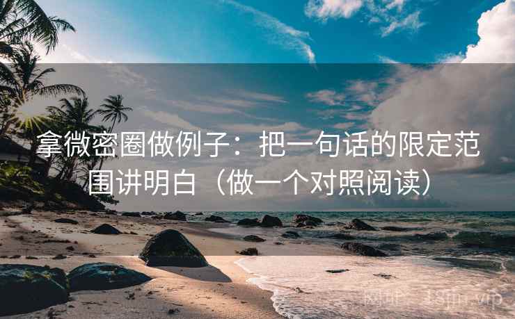 拿微密圈做例子：把一句话的限定范围讲明白（做一个对照阅读）