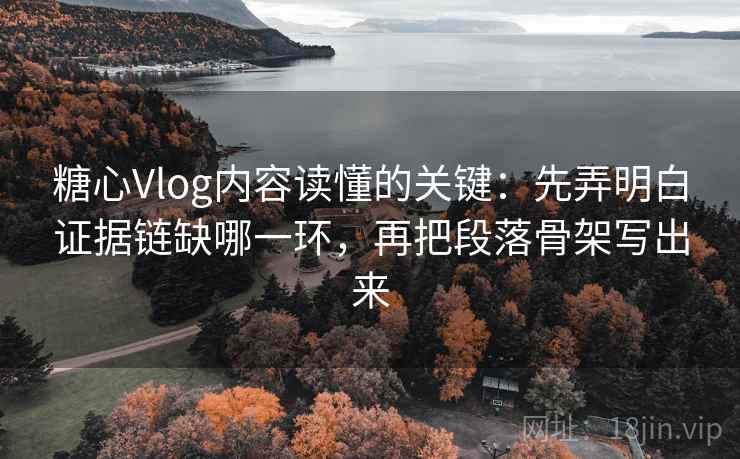 糖心Vlog内容读懂的关键：先弄明白证据链缺哪一环，再把段落骨架写出来