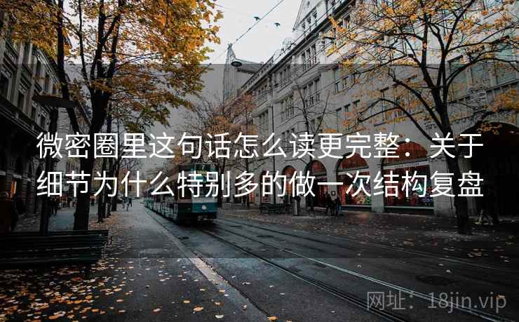 微密圈里这句话怎么读更完整：关于细节为什么特别多的做一次结构复盘