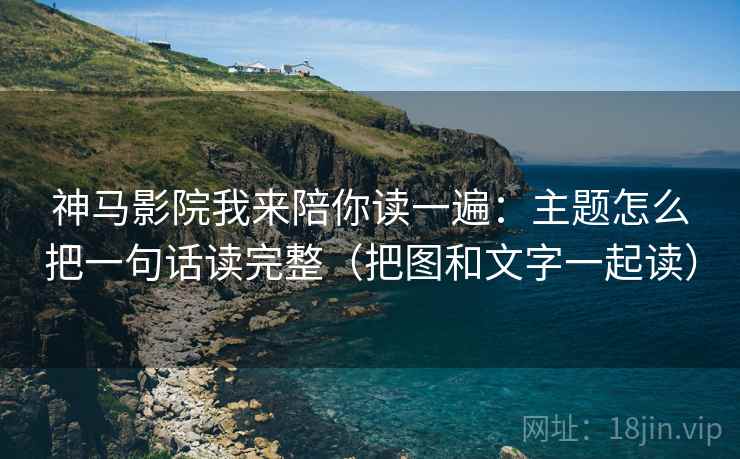 神马影院我来陪你读一遍：主题怎么把一句话读完整（把图和文字一起读）