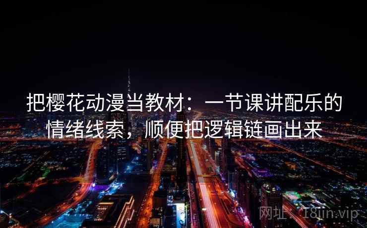 把樱花动漫当教材：一节课讲配乐的情绪线索，顺便把逻辑链画出来