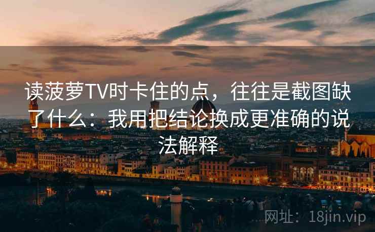 读菠萝TV时卡住的点，往往是截图缺了什么：我用把结论换成更准确的说法解释