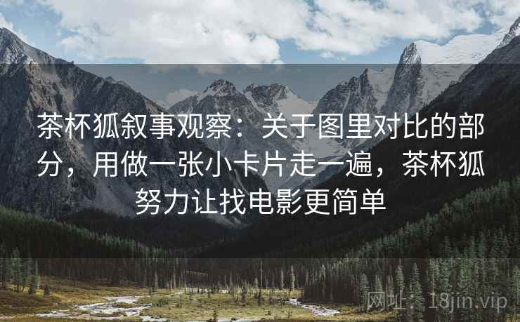 茶杯狐叙事观察：关于图里对比的部分，用做一张小卡片走一遍，茶杯狐努力让找电影更简单
