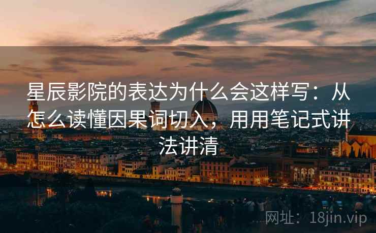 星辰影院的表达为什么会这样写：从怎么读懂因果词切入，用用笔记式讲法讲清