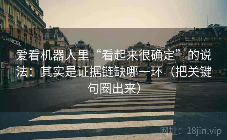 爱看机器人里“看起来很确定”的说法：其实是证据链缺哪一环（把关键句圈出来）
