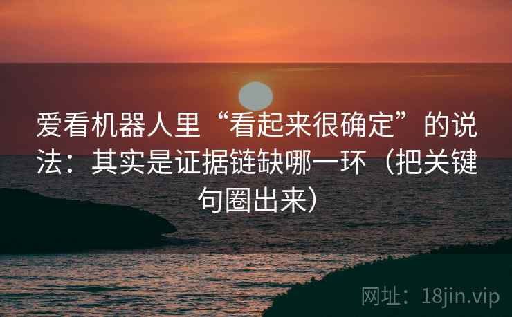 爱看机器人里“看起来很确定”的说法：其实是证据链缺哪一环（把关键句圈出来）
