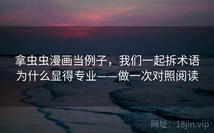 拿虫虫漫画当例子，我们一起拆术语为什么显得专业——做一次对照阅读