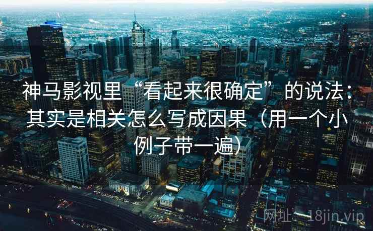 神马影视里“看起来很确定”的说法：其实是相关怎么写成因果（用一个小例子带一遍）