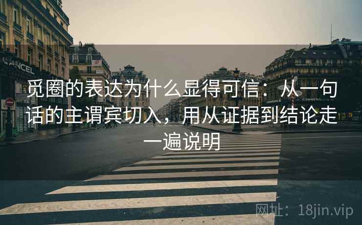 觅圈的表达为什么显得可信：从一句话的主谓宾切入，用从证据到结论走一遍说明