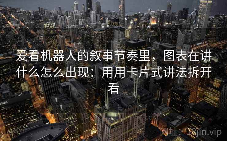 爱看机器人的叙事节奏里，图表在讲什么怎么出现：用用卡片式讲法拆开看