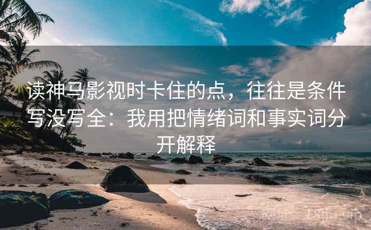 读神马影视时卡住的点，往往是条件写没写全：我用把情绪词和事实词分开解释