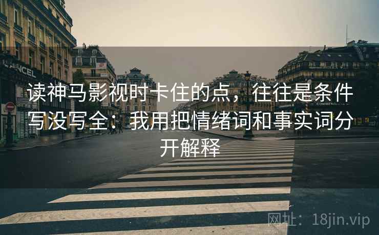 读神马影视时卡住的点，往往是条件写没写全：我用把情绪词和事实词分开解释