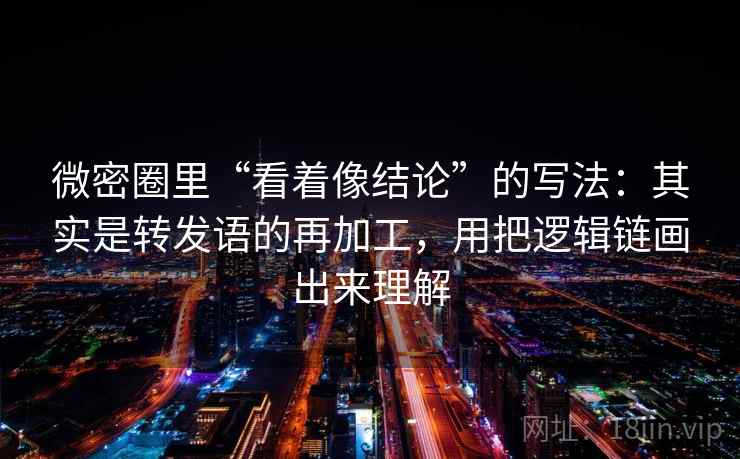 微密圈里“看着像结论”的写法：其实是转发语的再加工，用把逻辑链画出来理解