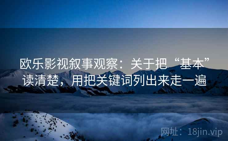 欧乐影视叙事观察：关于把“基本”读清楚，用把关键词列出来走一遍