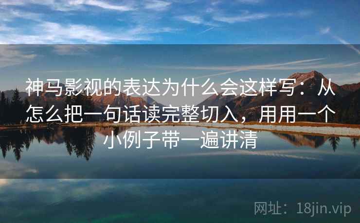 神马影视的表达为什么会这样写：从怎么把一句话读完整切入，用用一个小例子带一遍讲清
