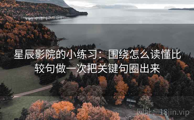 星辰影院的小练习：围绕怎么读懂比较句做一次把关键句圈出来