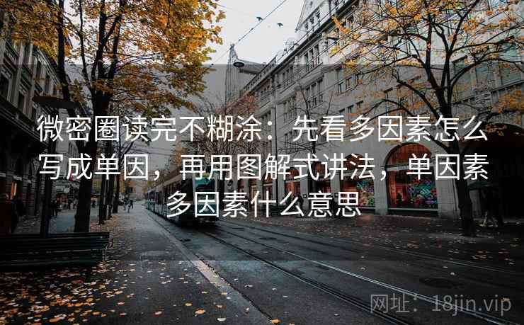 微密圈读完不糊涂：先看多因素怎么写成单因，再用图解式讲法，单因素多因素什么意思