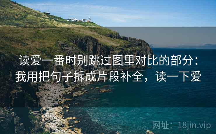 读爱一番时别跳过图里对比的部分：我用把句子拆成片段补全，读一下爱