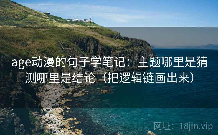 age动漫的句子学笔记：主题哪里是猜测哪里是结论（把逻辑链画出来）